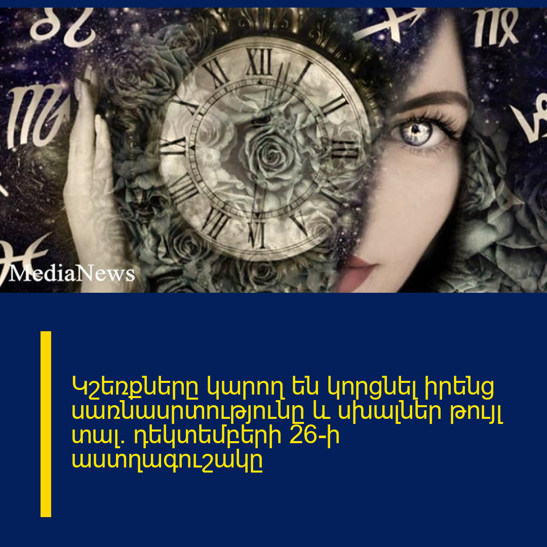 Կշեռքները կարող են կորցնել իրենց սառնասրտությունը և սխալներ թույլ տալ․ դեկտեմբերի 26-ի աստղագուշակը