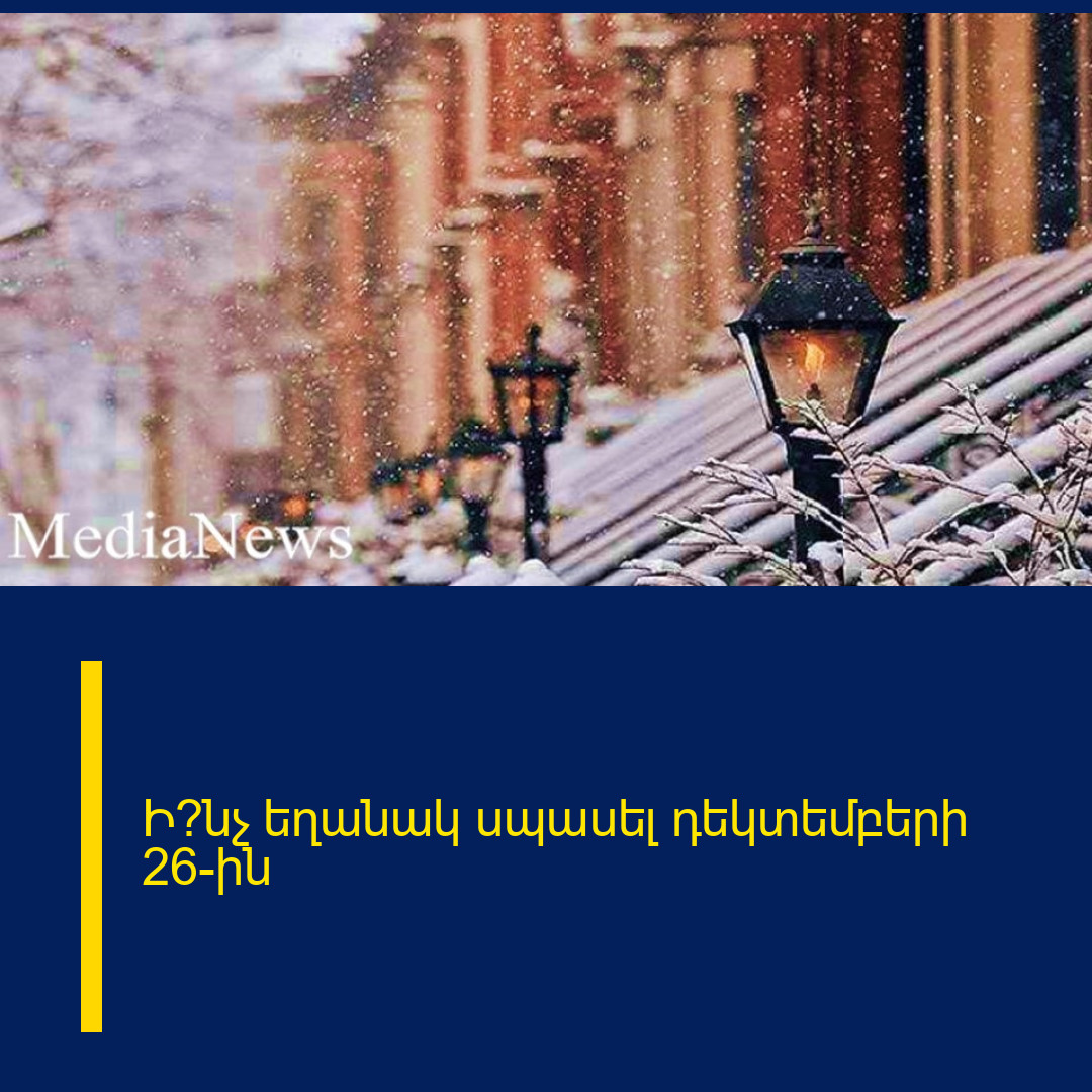 Ի՞նչ եղանակ սպասել դեկտեմբերի 26-ին
