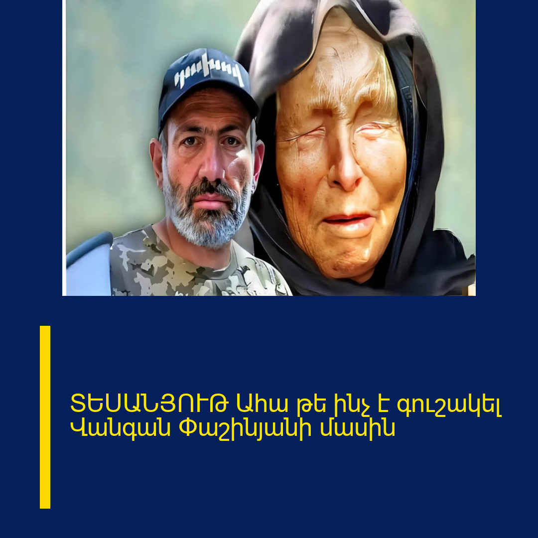 ՏԵՍԱՆՅՈՒԹ Ահա թե ինչ է գուշակել Վանգան Փաշինյանի մասին 