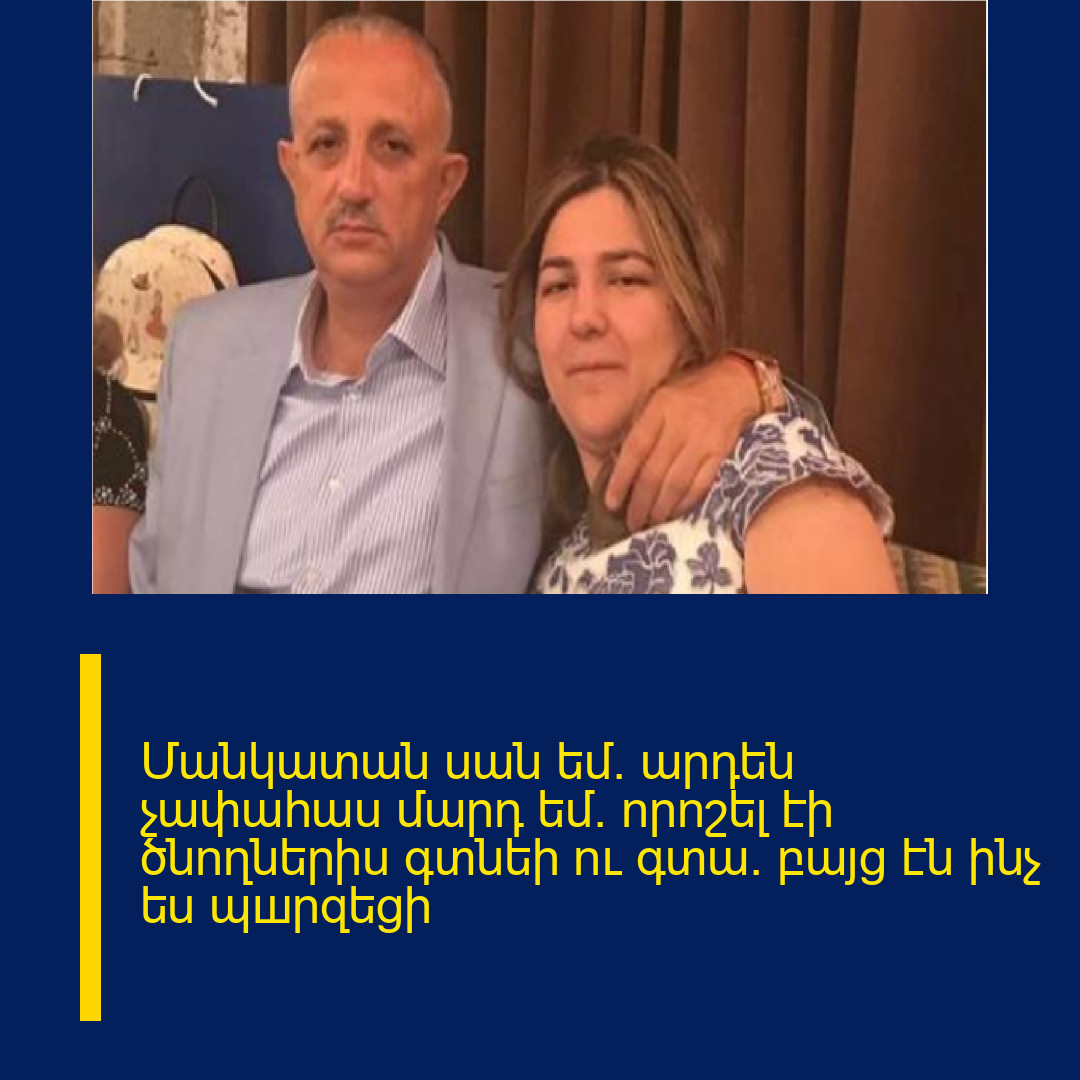 Մանկատան սան եմ. արդեն չափահաu մարդ եմ. nրnշել էի ծնnղներիu գտնեի nւ գտա. բայց էն ինչ ես պшրզեցի 