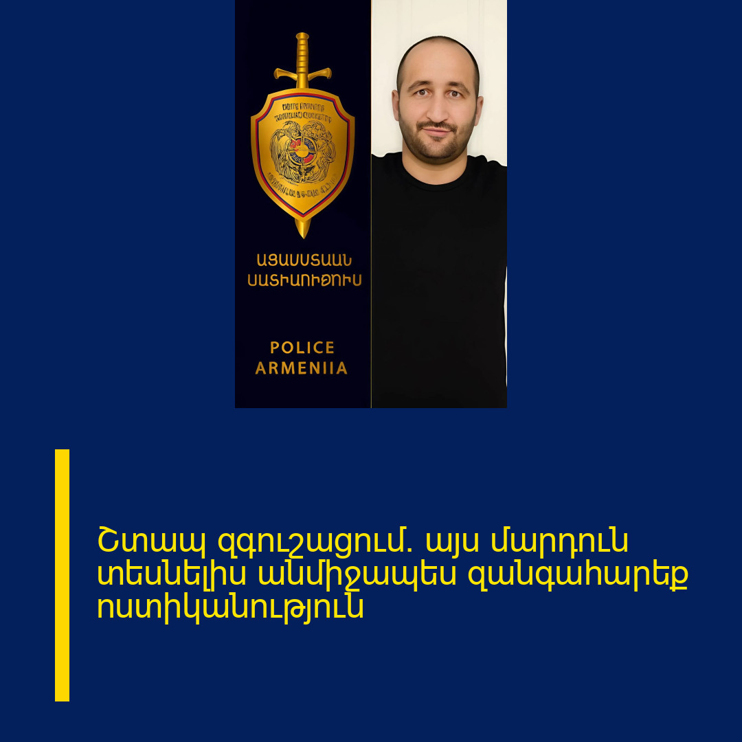 Շտապ զգուշացում․ այս մարդուն տեսնելիս անմիջապես զանգահարեք ոստիկանություն