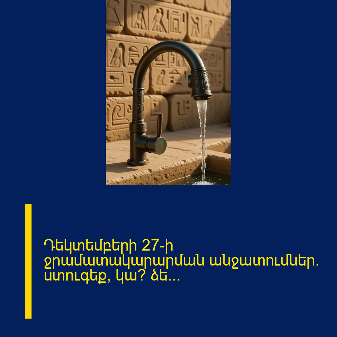 Դեկտեմբերի 27–ի  ջրամատակարարման  անջատումներ. ստուգեք՝ կա՞ ձե…