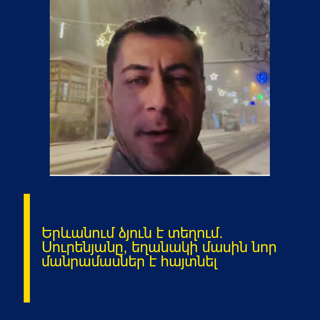 Երևանում ձյուն է տեղում․ Սուրենյանը՝ եղանակի մասին նոր մանրամասներ է հայտնել
