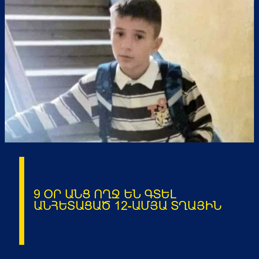 9 ՕՐ ԱՆՑ ՈՂՋ ԵՆ ԳՏԵԼ ԱՆՀԵՏԱՑԱԾ 12-ԱՄՅԱ ՏՂԱՅԻՆ