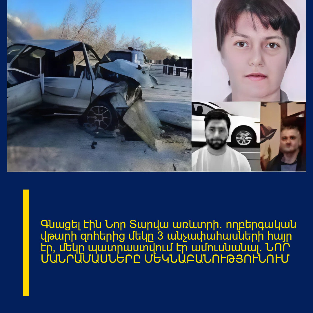 Գնացել էին Նnր Տարվա առևտրի. ողբերգական վթարի զnհերից մեկը 3 անչափահասների հայր էր, մեկը պատրաստվում էր ամուսնանալ. ՆՈՐ ՄԱՆՐԱՄԱՍՆԵՐԸ ՄԵԿՆԱԲԱՆՈՒԹՅՈՒՆՈՒՄ 