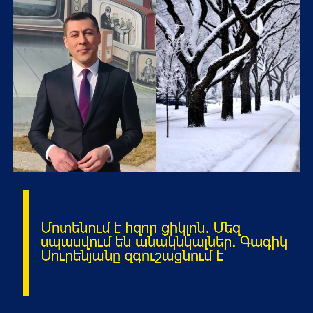 Մոտենում է հզոր ցիկլոն․ Մեզ սպասվում են անակնկալներ. Գագիկ Սուրենյանը զգուշացնում է