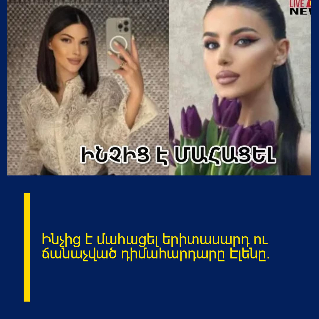 Ինչից է մաhացել երիտասարդ ու ճանաչված դիմահարդարը Էլենը.