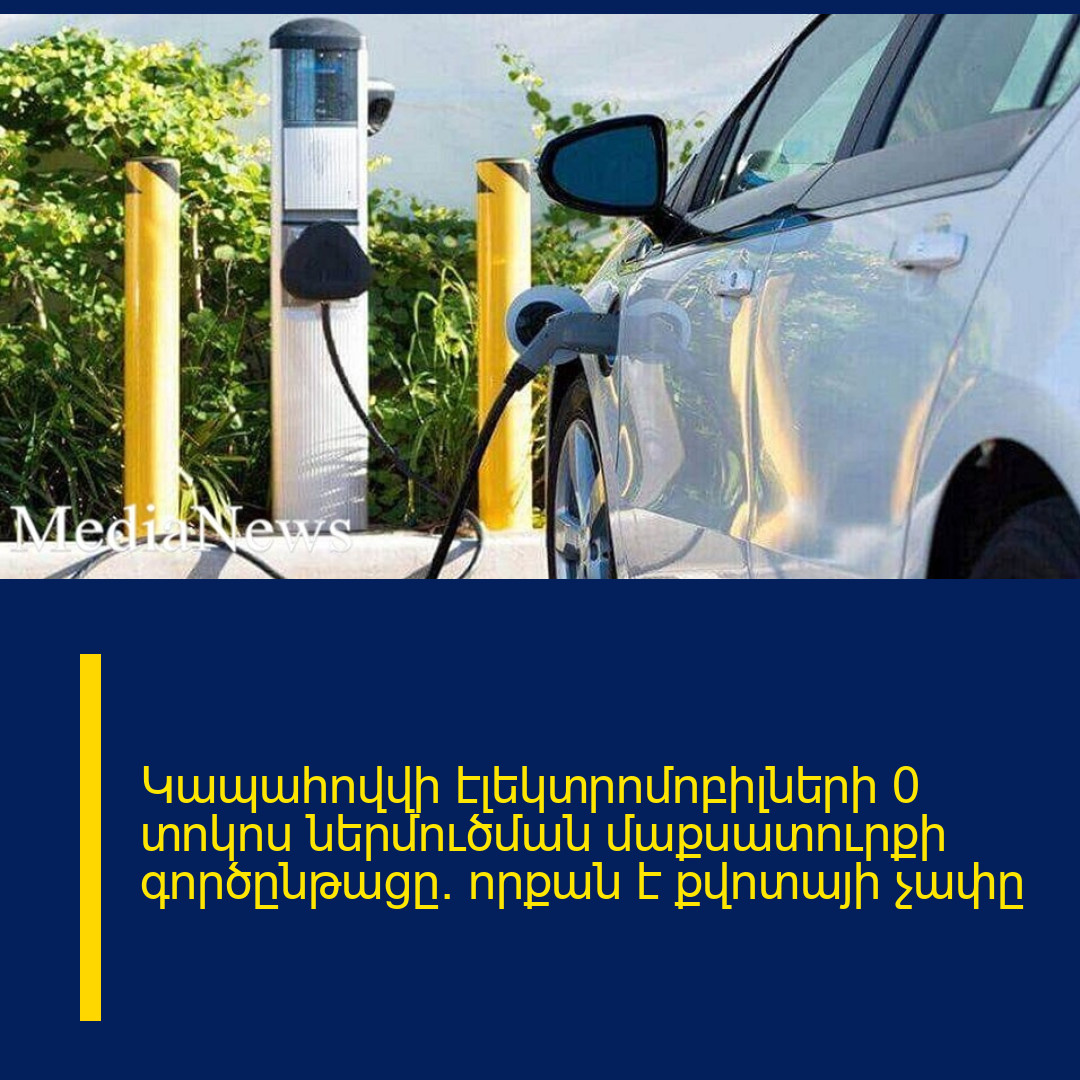 Կապահովվի էլեկտրոմոբիլների 0 տոկոս ներմուծման մաքսատուրքի գործընթացը. որքան է քվոտայի չափը