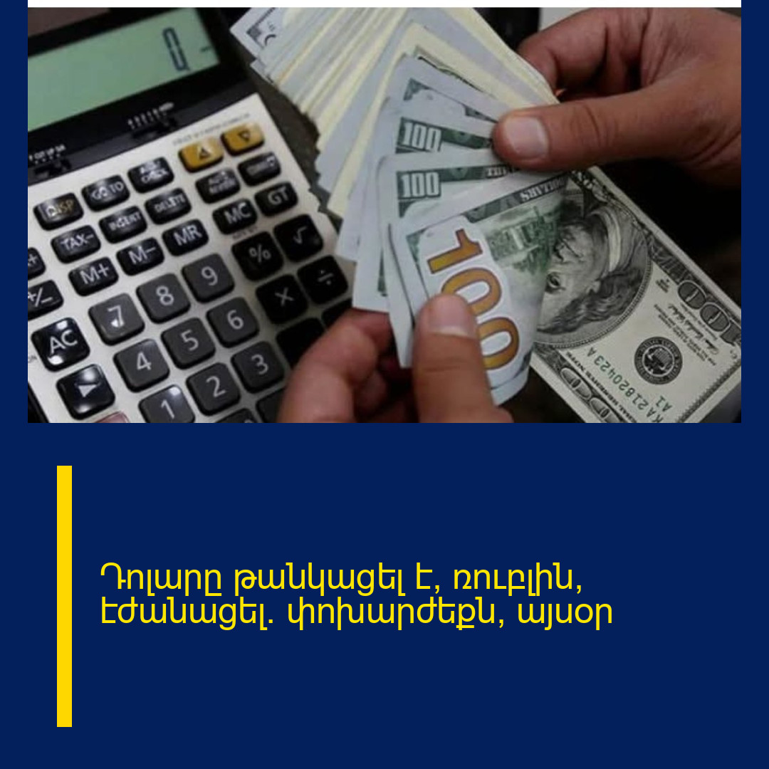 Դոլարը թանկացել է, ռուբլին՝ էժանացել․ փոխարժեքն՝ այսօր