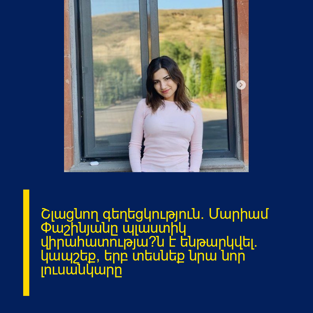 Շլացնող գեղեցկություն․ Մարիամ Փաշինյանը պլաստիկ վիրահատությա՞ն է ենթարկվել․ կապշեք, երբ տեսնեք նրա նոր լուսանկարը