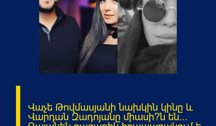 Վաչե Թովմասյանի նախկին կինը և Վարդան Զադոյանը միասի՞ն են… Գայանեն բացառիկ հրապարակում է արել
