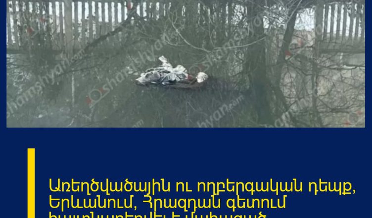 Առեղծվածային ու ողբերգական դեպք՝ Երևանում, Հրազդան գետում հայտնաբերվել է մաhացած քաղաքացի․