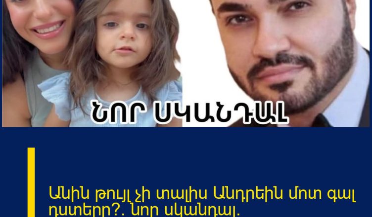 Անին թույլ չի տալիս Անդրեին մոտ գալ դստերը՞. նոր սկանդալ` ամուսնալուծված զույգի կյանքում