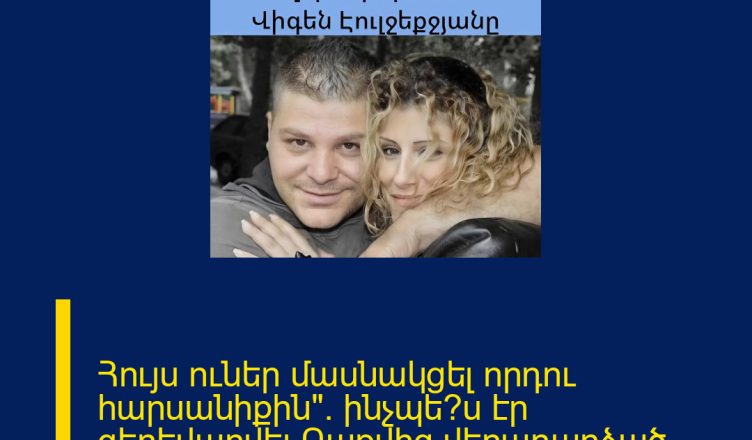 Հույս ուներ մասնակցել որդու հարսանիքին». ինչպե՞ս էր գերեվարվել Բաքվից վերադարձած Վիգեն Էուլջեքջյանը