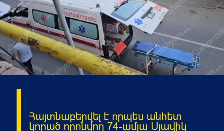 Հայտնաբերվել է որպես անհետ կորած որոնվող 74-ամյա Սլավիկ Պողոսյանի դին