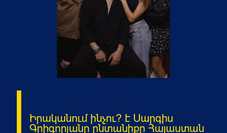 Իրականում ինչու՞ է Սարգիս Գրիգորյանը ընտանիքը Հայաստան վերադարձել