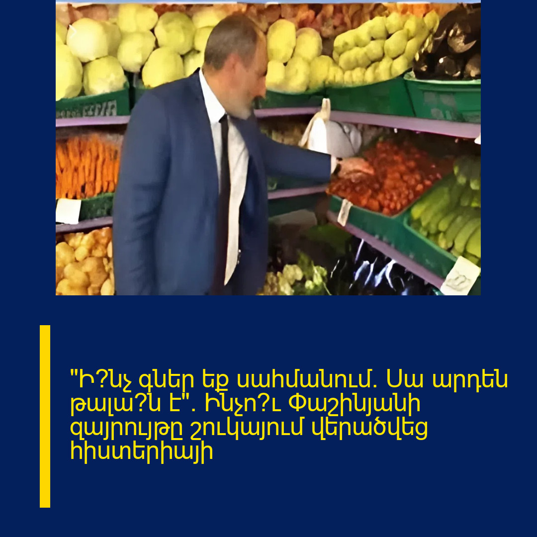 «Ի՞նչ գներ եք սահմանում։ Սա արդեն թալա՞ն է»։ Ինչո՞ւ Փաշինյանի զայրույթը շուկայում վերածվեց հիստերիայի