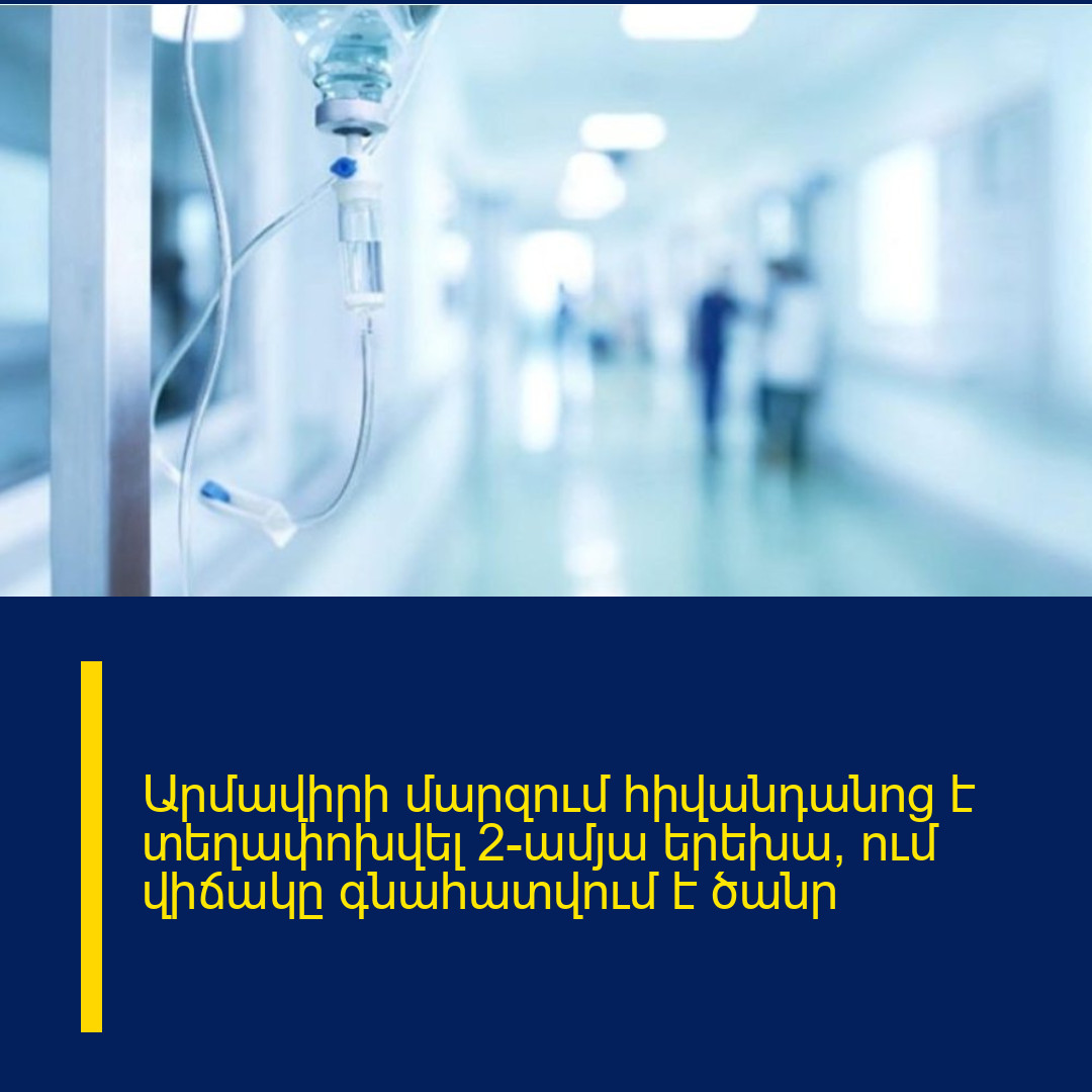 Արմավիրի մարզում հիվանդանոց է տեղափոխվել 2-ամյա երեխա, ում վիճակը գնահատվում է ծանր