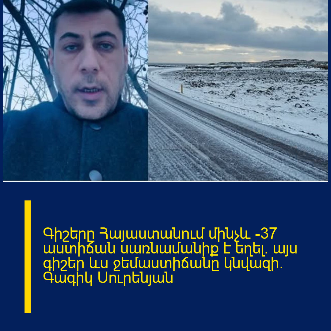 Գիշերը Հայաստանում մինչև -37 աստիճան սառնամանիք է եղել․ այս գիշեր ևս ջեմաստիճանը կնվազի․ Գագիկ Սուրենյան