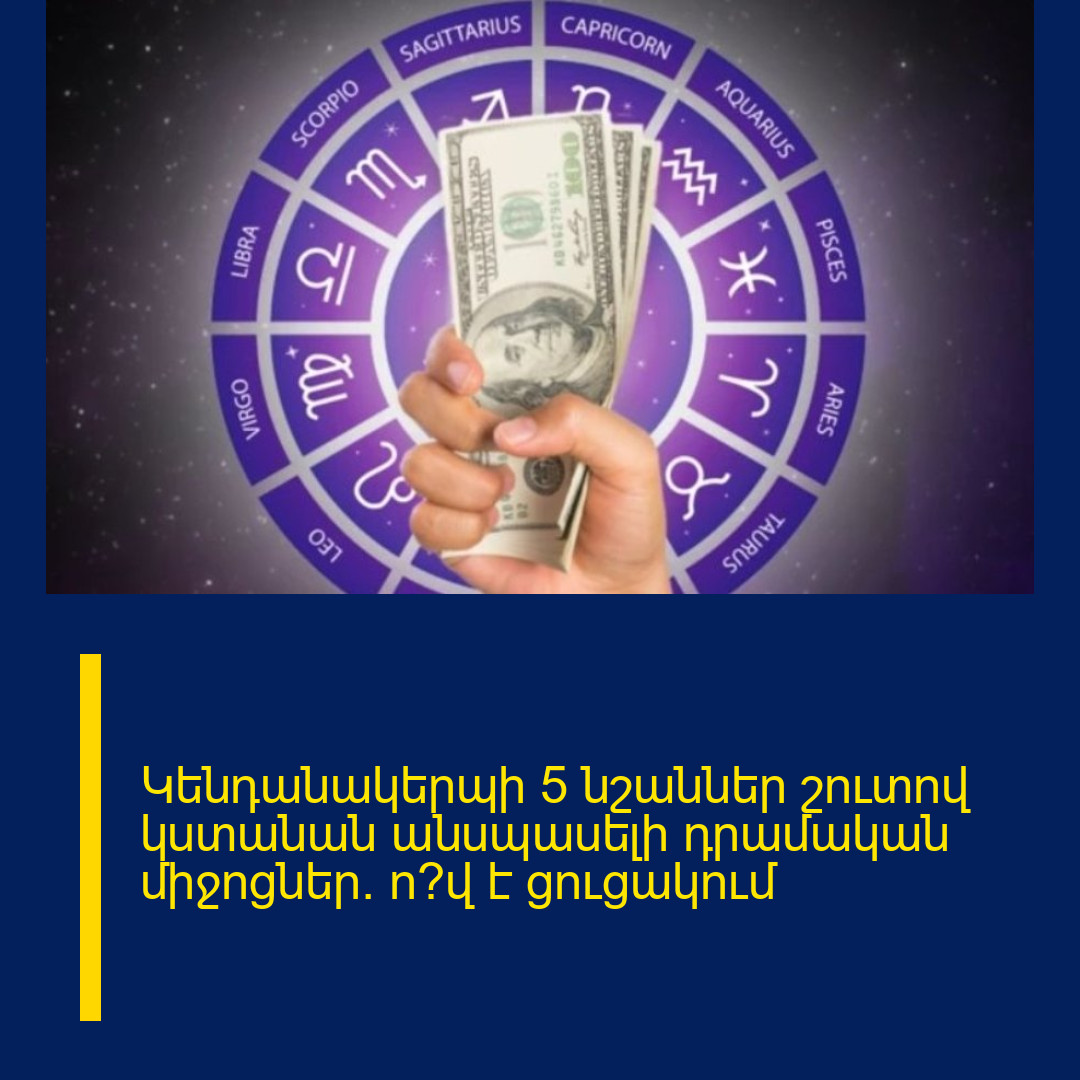 Կենդանակերպի 5 նշաններ շուտով կստանան անսպասելի դրամական միջոցներ. ո՞վ է ցուցակում