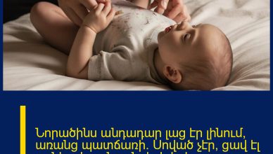 Նորածինս անդադար լաց էր լինում՝ առանց պատճառի։ Սոված չէր, ցավ էլ չուներ։ Երբ նրան փոխեցի ու տարա հիվանդանոց, տեսածս ինձ ցնցեց։