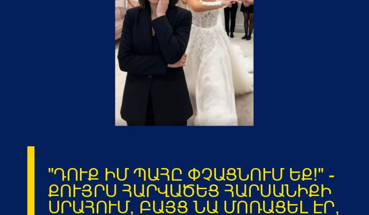 «ԴՈՒՔ ԻՄ ՊԱՀԸ ՓՉԱՑՆՈՒՄ ԵՔ!» — ՔՈՒՅՐՍ ՀԱՐՎԱԾԵՑ ՀԱՐՍԱՆԻՔԻ ՍՐԱՀՈՒՄ, ԲԱՅՑ ՆԱ ՄՈՌԱՑԵԼ ԷՐ, ԹԵ ՈՎ Է ՎՃԱՐՈՒՄ ԱՐԱՐՈՂՈՒԹՅԱՆ ՀԱՄԱՐ