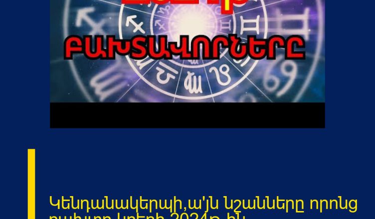 Կենդանակերպի,ա՛յն նշանները որոնց բախտը կբերի 2024թ-ին.