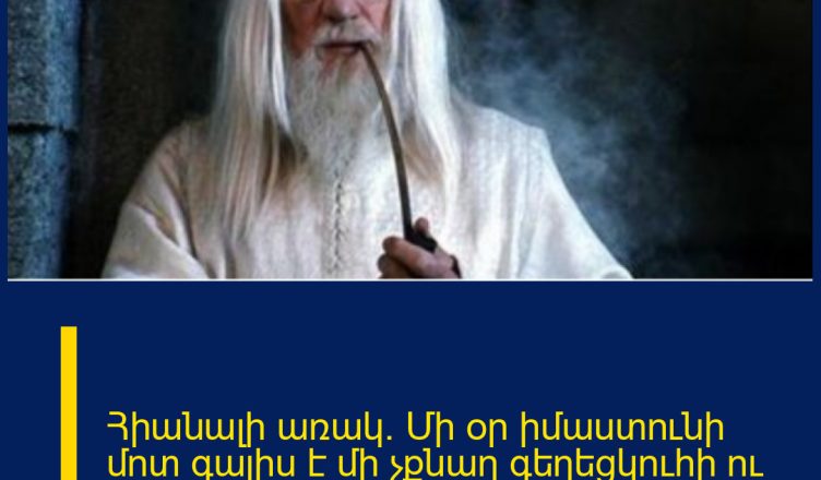 Հիանալի առակ. Մի օր իմաստունի մոտ գալիս է մի չքնաղ գեղեցկուհի ու սկսում արտասվել…
