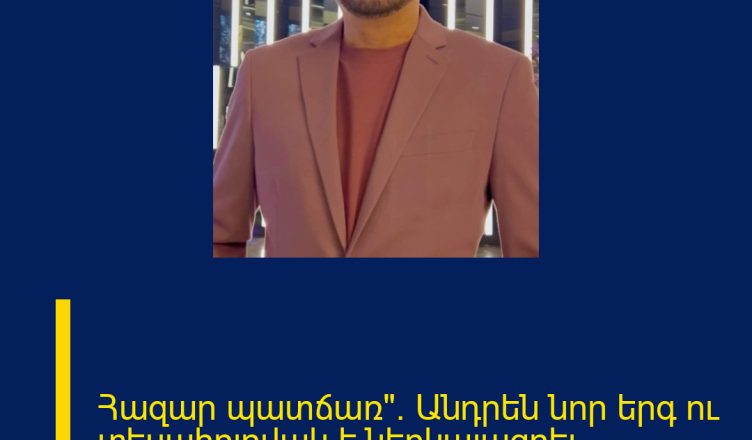 Հազար պատճառ»․ Անդրեն նոր երգ ու տեսահոլովակ է ներկայացրել
