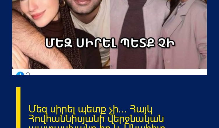 Մեզ սիրել պետք չի… Հայկ Հովհաննիսյանի վերջնական պատասխանը`իր և Անահիտ Մանուկյանի բաժանման լուրին