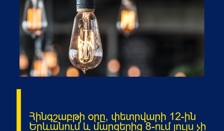 Հինգշաբթի օրը՝ փետրվարի 12-ին Երևանում և մարզերից 8–ում լույս չի լինելու