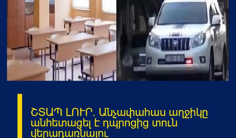 ՇՏԱՊ ԼՈՒՐ. Անչափահաս աղջիկը անհետացել է դպրոցից տուն վերադառնալու ճանապարհին։Իրավապահները պարզում են հանգամանքները։