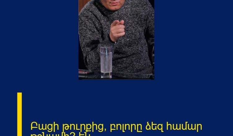 Բացի թուրքից, բոլորը ձեզ համար թշնամի՞ են