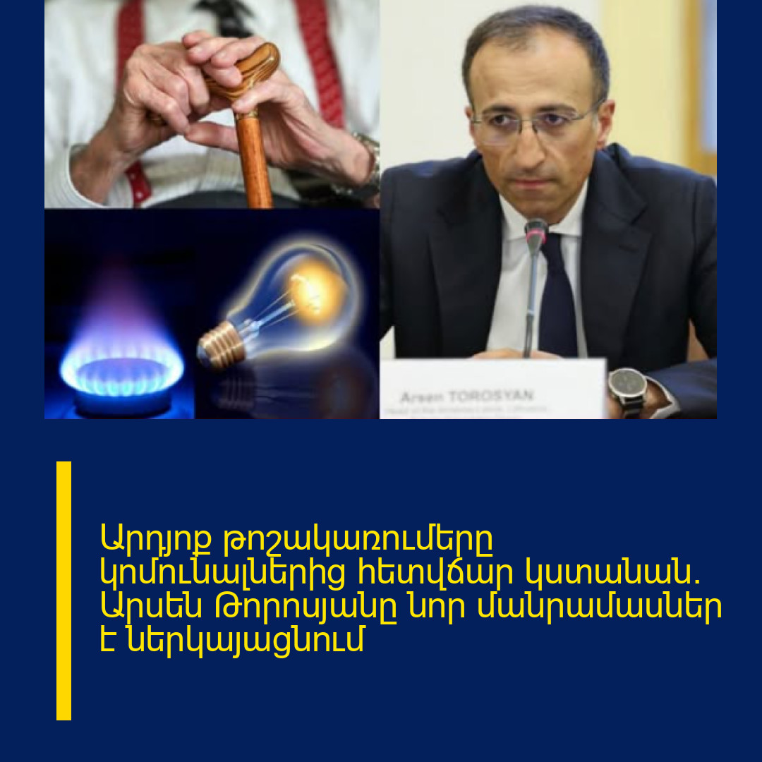 Արդյոք թոշակառումերը կոմունալներից հետվճար կստանան․ Արսեն Թորոսյանը նոր մանրամասներ է ներկայացնում