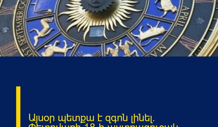 Այսօր պետքա է զգոն լինել. Փետրվարի 18-ի աստղագուշակ