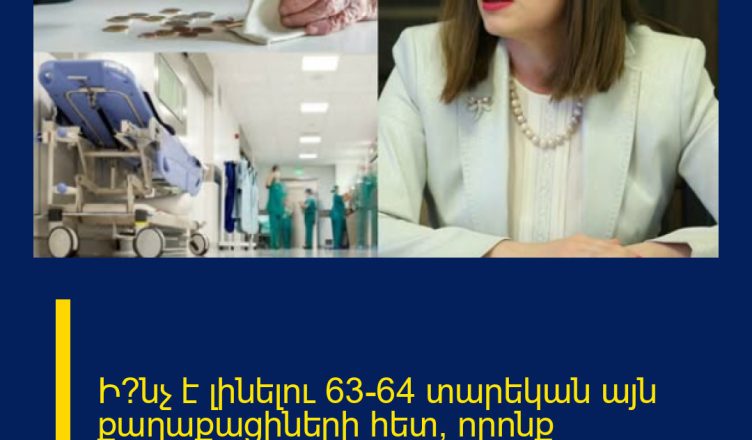 Ի՞նչ է լինելու 63-64 տարեկան այն քաղաքացիների հետ, որոնք թոշակառու են եւ չեն աշխատում