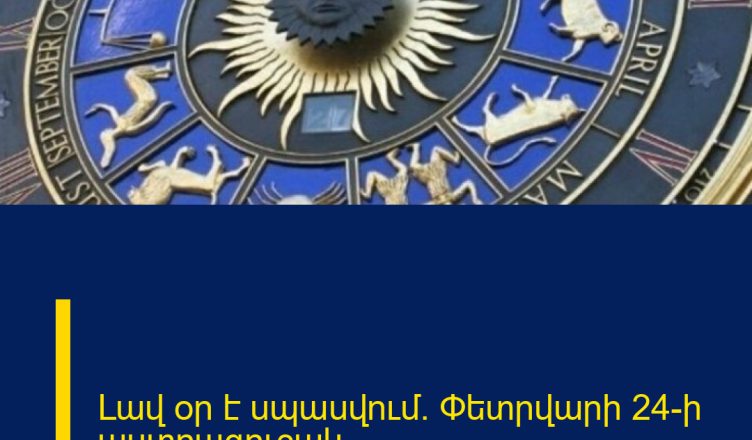Լավ օր է սպասվում. Փետրվարի 24-ի աստղագուշակ