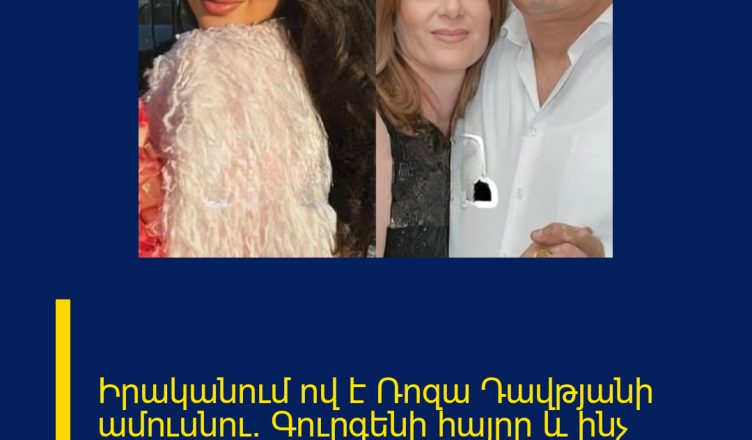 Իրականում ով է Ռոզա Դավթյանի ամուսնու` Գուրգենի հայրը և ինչ հարստություն ունի.