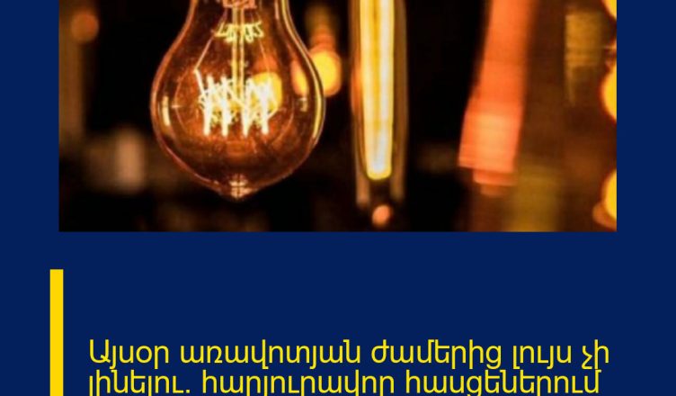 Այսօր առավոտյան ժամերից լույս չի լինելու` հարյուրավոր հասցեներում Հոդվածը`