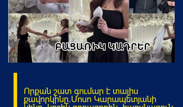 Որքան շատ գումար է տալիս քավորկինը`Մոսո Կարապետյանի կինը, կոշիկ գողացողին. հարսնացուն արտասվեց