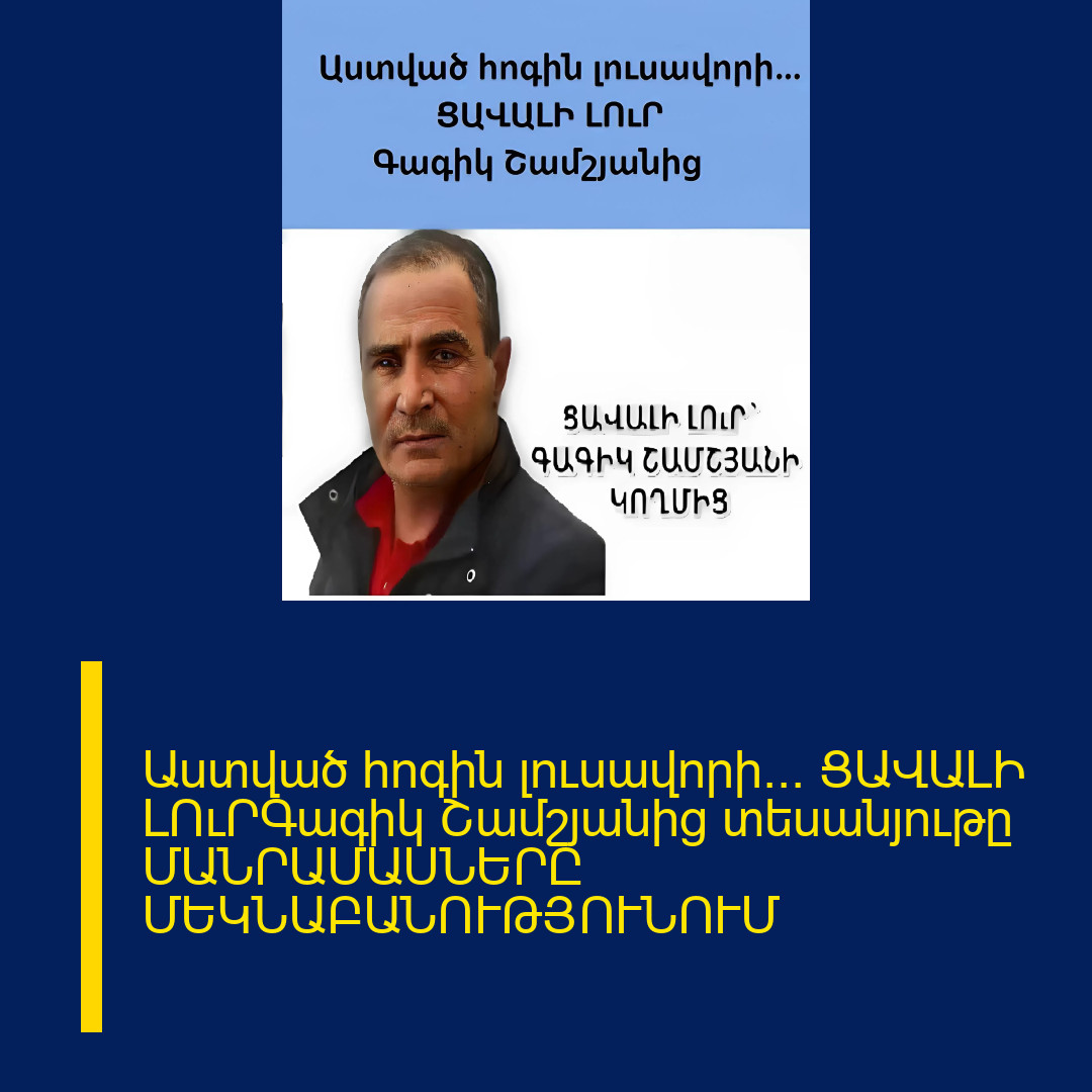 Աստված հոգին լուսավորի… ՑԱՎԱԼԻ ԼՈւՐԳագիկ Շամշյանից տեսանյութը ՄԱՆՐԱՄԱՍՆԵՐԸ ՄԵԿՆԱԲԱՆՈՒԹՅՈՒՆՈՒՄ 