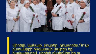 Սիրելի´ կանայք, քույրեր, դուստրեր,Դո՛ւք ընտանիքի հոգատար մայրեր եք, հավատարիմ, սիրելի ընկերներ եք ու արժանի եք լավագույնին։ Մենք հավերժ խոնարհվում ենք ձեր առաջ։