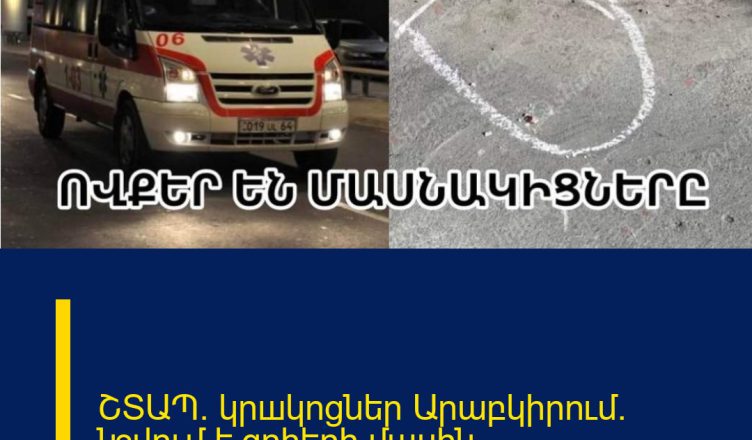 ՇՏԱՊ. կրшկոցներ Արաբկիրում. նշվում է զnhերի մասին