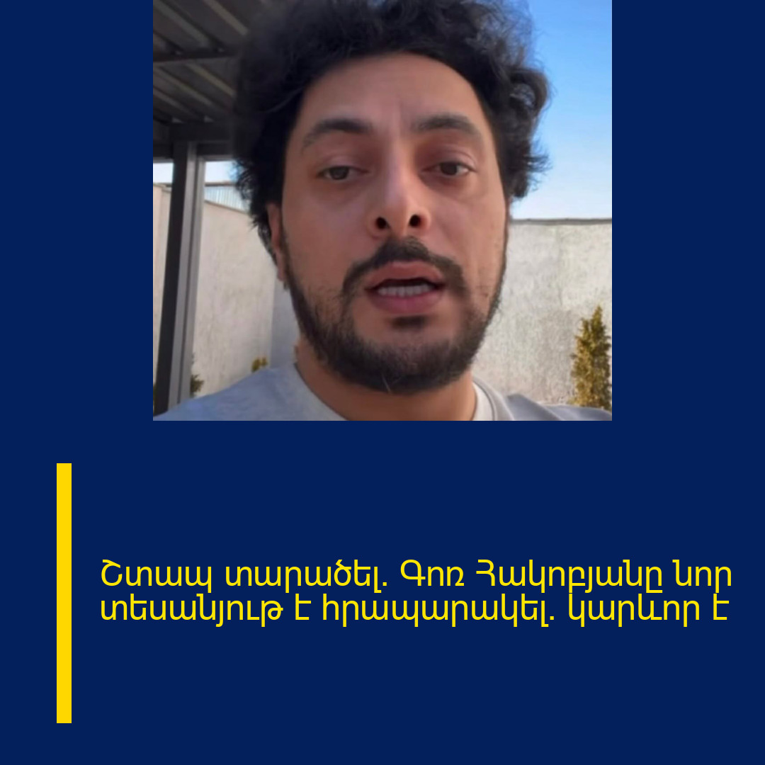 Շտապ տարածել. Գոռ Հակոբյանը նոր տեսանյութ է հրապարակել. կարևոր է