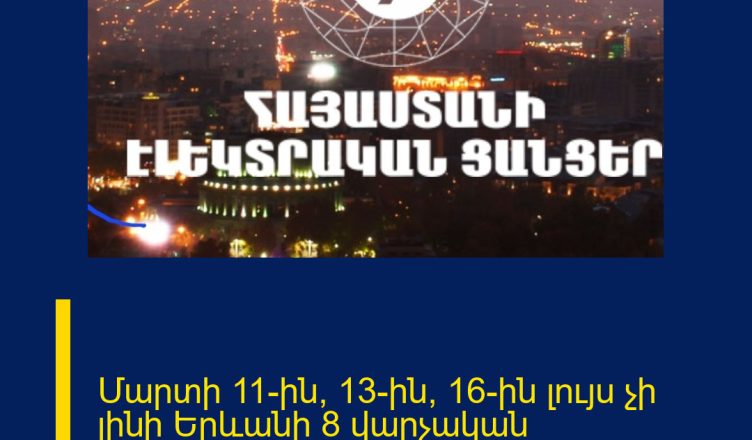 Մարտի 11-ին, 13-ին, 16-ին լույս չի լինի Երևանի 8 վարչական շրջաններում և 9 մարզերում