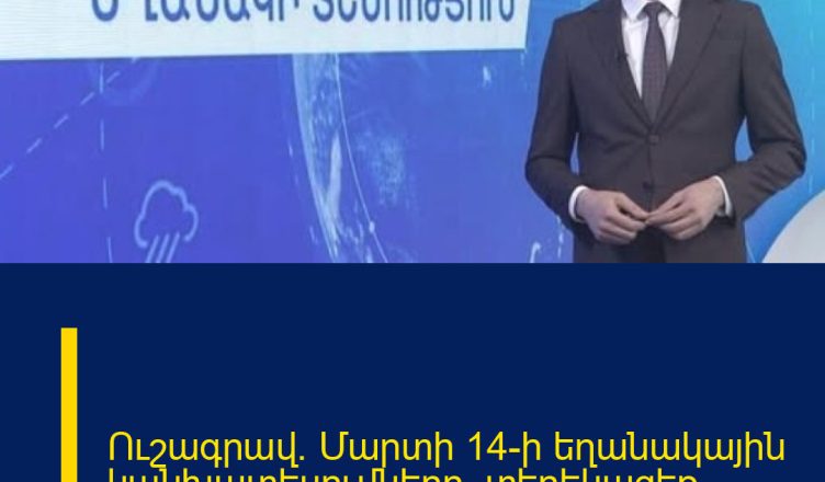 Ուշագրավ. Մարտի 14-ի եղանակային կանխատեսումները. տեղեկացեք