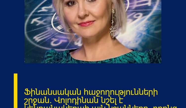 Ֆինանսական հաջողությունների շրջան․ Վոլոդինան նշել է կենդանակերպի այն նշանները, որոնց սպասվում է եկամտի աճ