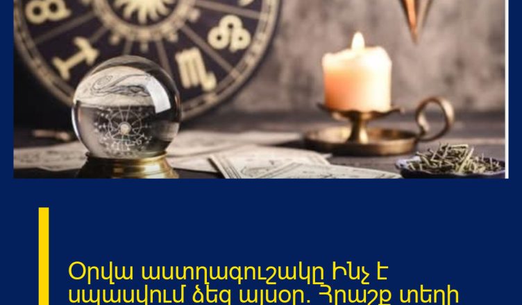 Օրվա աստղագուշակը  Ինչ է սպասվում ձեզ այսօր. Հրաշք տեղի կունենա
