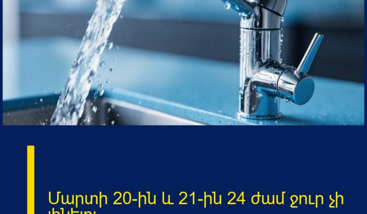 Մարտի 20-ին և 21-ին 24 ժամ ջուր չի լինելու
