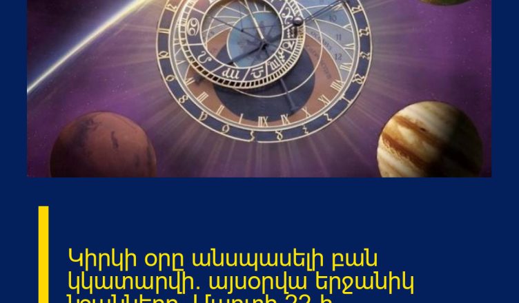Կիրկի օրը անսպասելի բան կկատարվի. այսօրվա երջանիկ նշանները. Մարտի 22-ի աստղագուշակ